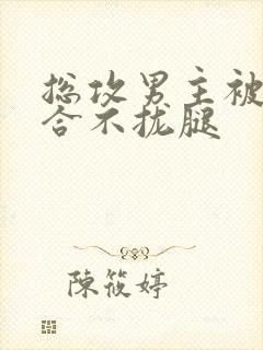 总攻男主被C得合不拢腿