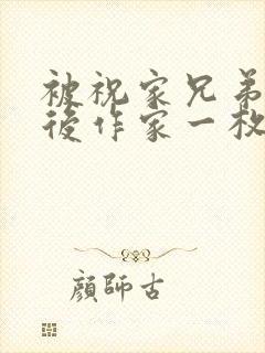 被祝家兄弟共享后作家一枚夹心饼