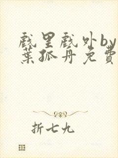 戏里戏外by一叶孤舟免费阅读