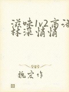 滋味1v2商洛林深悄悄