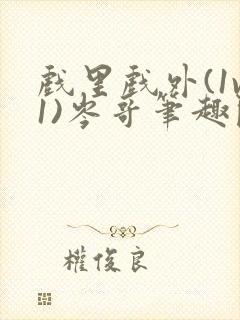 戏里戏外(1v1)岑哥笔趣阁