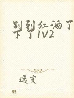 别到红酒了装不下了1V2封面