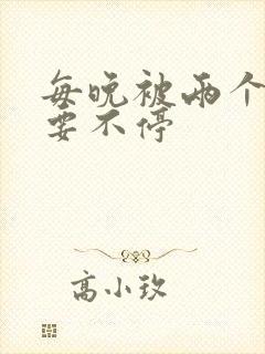 每晚被两个师傅要不停