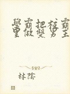 学霸把校霸往死里做双男主车