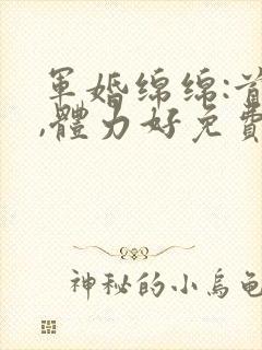 军婚绵绵:首长,体力好免费阅读