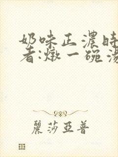 奶味正浓时 作者:炖一碗汤