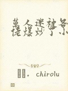 万人迷被各路大佬爆炒了小说