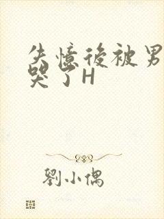 失忆后被男友C哭了H