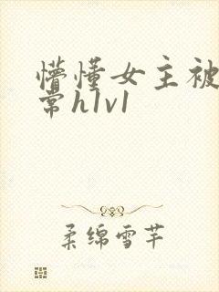 懵懂女主被脔日常h1v1