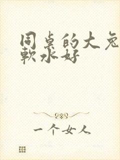 同桌的大兔子好软水好