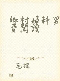 乡村妇科男医免费阅读