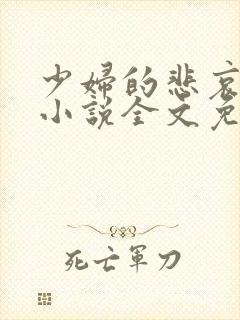 少妇的悲哀榆木小说全文免费阅读笔趣阁下载