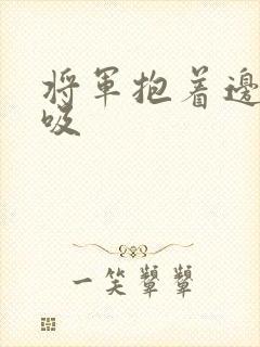 将军抱着边走边吸