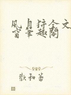 风月狩全文无弹窗笔趣阁