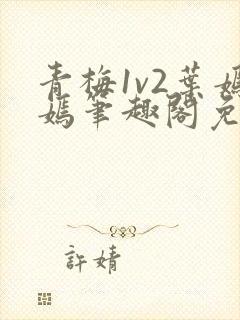 青梅1v2叶嫣嫣笔趣阁免费阅读