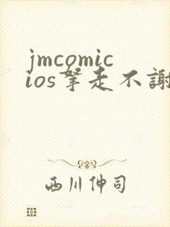 jmcomicios拿走不谢