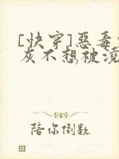 [快穿]恶毒炮灰不想被浇灌封面