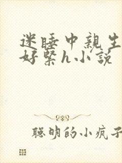 迷睡中亲生乖女好紧h小说