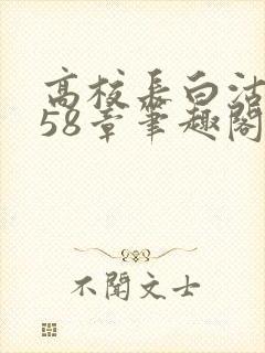 高校长白沽1-58章笔趣阁