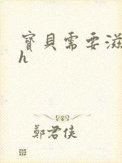 宝贝需要滋润了h