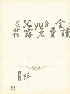 《父yu》金银花露免费读书