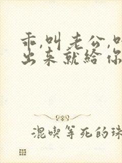 乖,叫老公,叫出来就给你