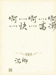 啊灬啊灬啊灬啊灬快灬高潮了