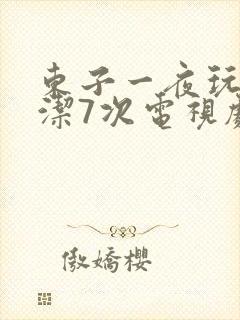 东子一夜玩弄白洁7次电视剧