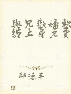 与兄欢娇软嫡女缠上身免费阅读