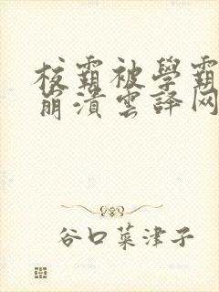 校霸被学霸玩到崩溃云译网