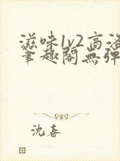 滋味1v2商洛笔趣阁无弹窗