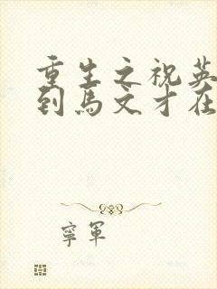 重生之祝英台遇到马文才在线阅读