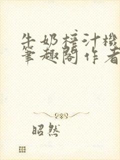 牛奶榨汁机po笔趣阁作者炖一碗汤无广