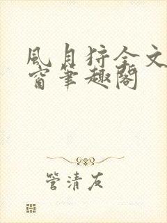 风月狩全文无弹窗笔趣阁