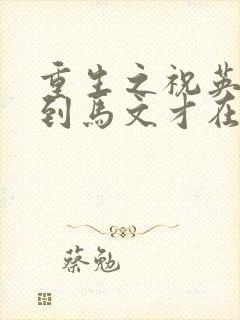 重生之祝英台遇到马文才在线阅读