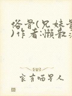 俗骨(兄妹骨科)作者:懒散蒲公英