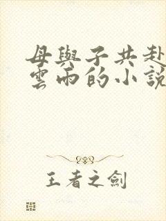 母与子共赴巫山云雨的小说阅读