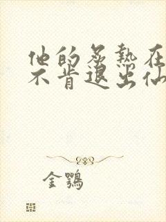 他的炙热在我那不肯退出仙侠