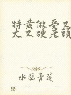 特黄做受又粗又大又硬老头封面