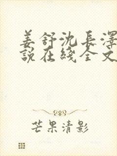 姜舒沈长泽的小说在线全文免费阅读笔趣阁