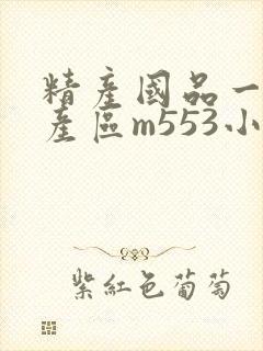 精产国品一二三产区m553小说