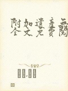 附加遗产无删减全文免费阅读笔趣阁