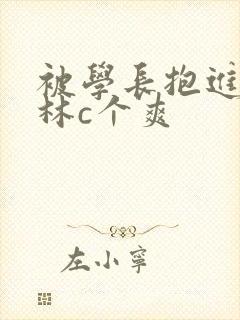 被学长抱进小树林c个爽