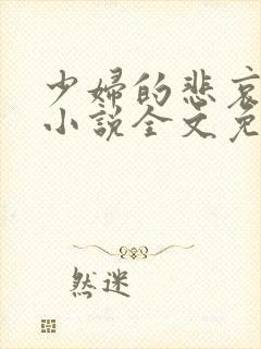 少妇的悲哀榆木小说全文免费阅读笔趣阁下载