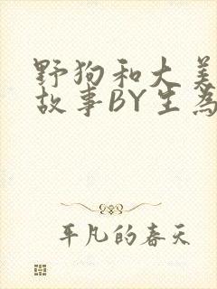 野狗和大美人的故事BY生为红蓝