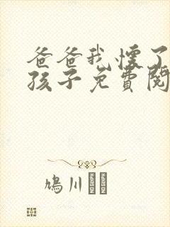 爸爸我怀了你的孩子免费阅读