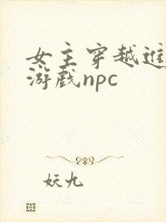 女主穿越进18游戏npc