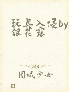 玩具入侵by金银花露