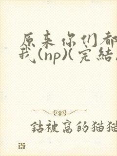 原来你们都想上我(np)(完结)封面