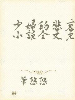 少妇的悲哀榆木小说全文免费阅读笔趣阁下载